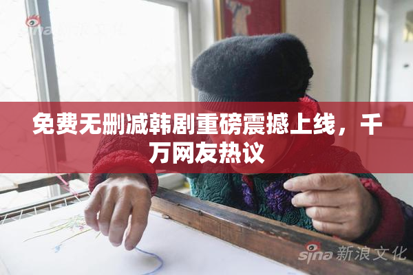 免费无删减韩剧重磅震撼上线，千万网友热议