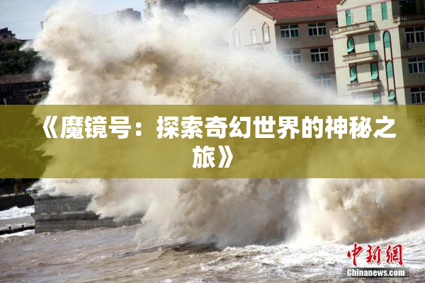 《魔镜号：探索奇幻世界的神秘之旅》