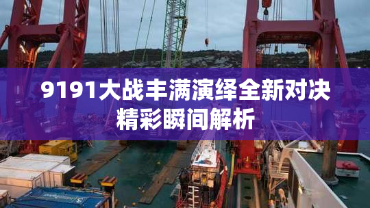 9191大战丰满演绎全新对决精彩瞬间解析