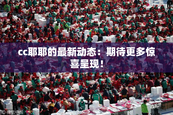 cc耶耶的最新动态：期待更多惊喜呈现！