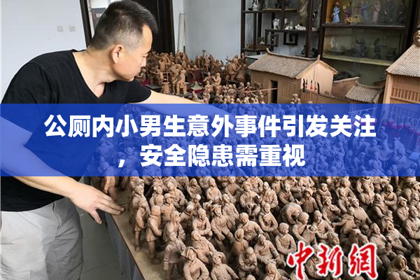 公厕内小男生意外事件引发关注，安全隐患需重视