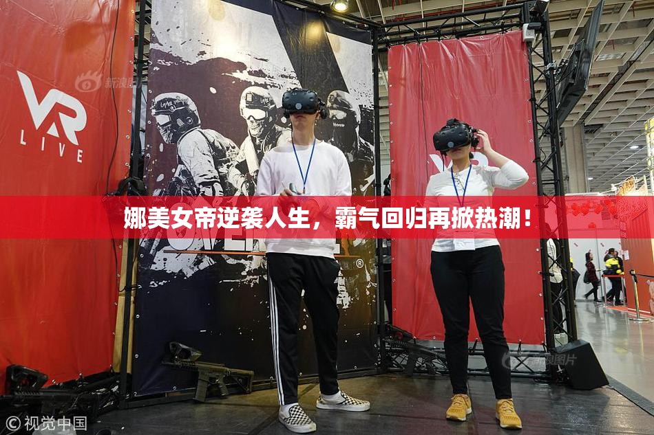 娜美女帝逆袭人生，霸气回归再掀热潮！