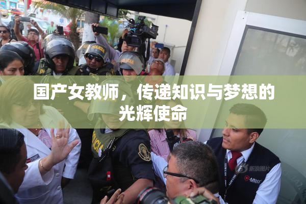 国产女教师，传递知识与梦想的光辉使命