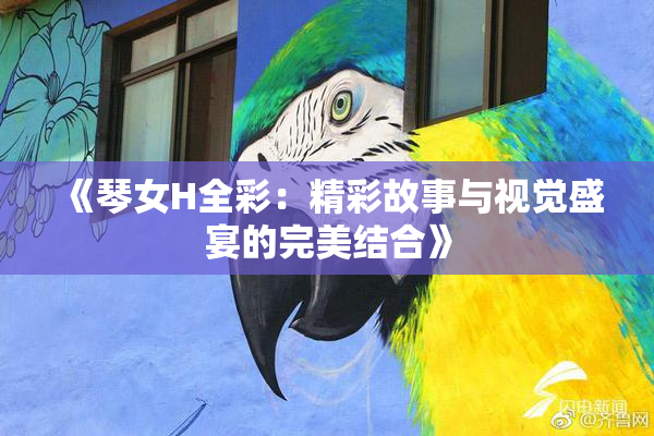 《琴女H全彩：精彩故事与视觉盛宴的完美结合》