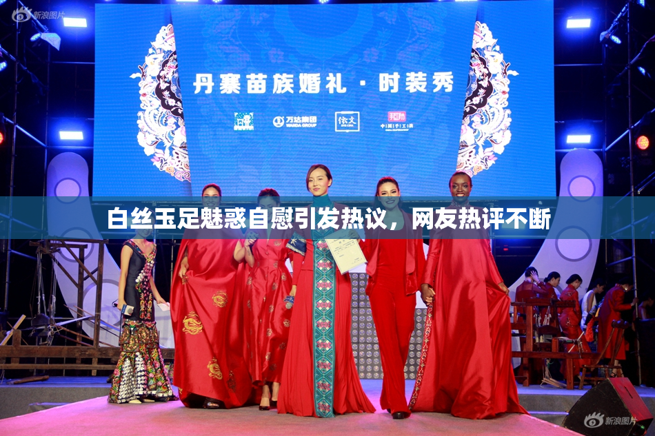 白丝玉足魅惑自慰引发热议，网友热评不断