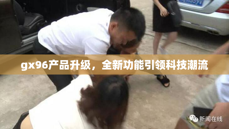 gx96产品升级，全新功能引领科技潮流