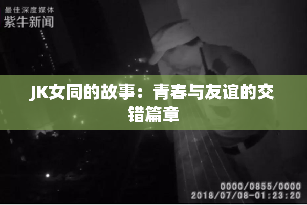 JK女同的故事：青春与友谊的交错篇章