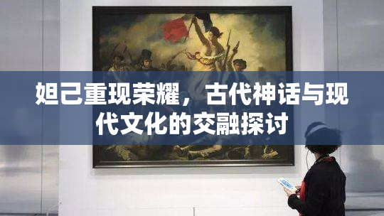 妲己重现荣耀，古代神话与现代文化的交融探讨