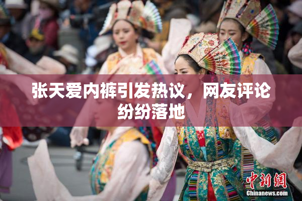 张天爱内裤引发热议，网友评论纷纷落地