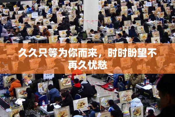 久久只等为你而来，时时盼望不再久忧愁