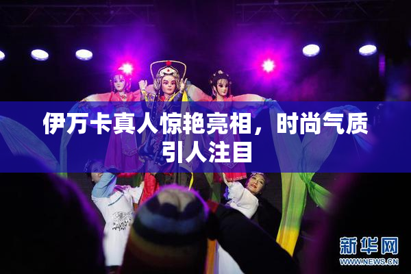 伊万卡真人惊艳亮相，时尚气质引人注目