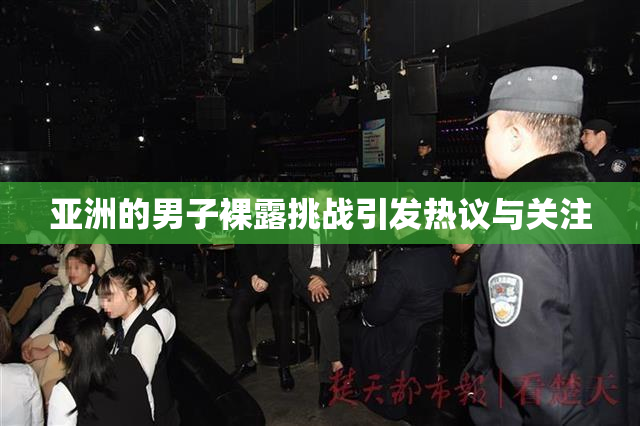 亚洲的男子裸露挑战引发热议与关注