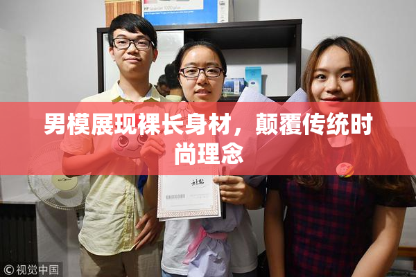 男模展现裸长身材，颠覆传统时尚理念