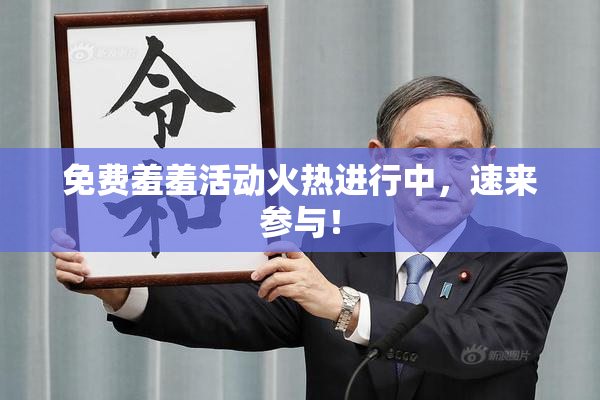 免费羞羞活动火热进行中，速来参与！