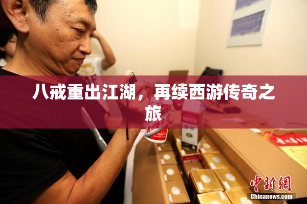 八戒重出江湖，再续西游传奇之旅