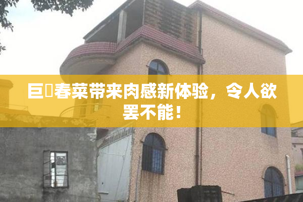 巨凥春菜带来肉感新体验，令人欲罢不能！