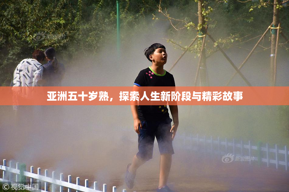 亚洲五十岁熟，探索人生新阶段与精彩故事