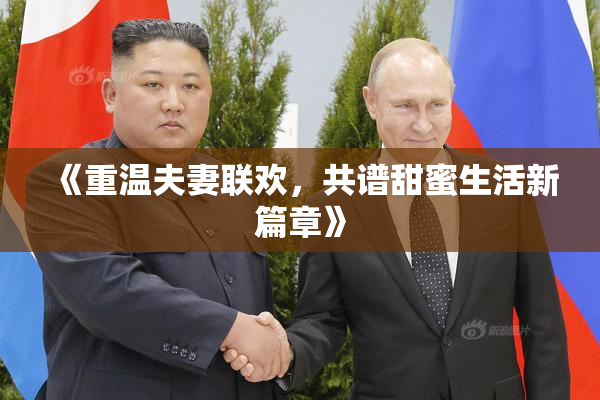 《重温夫妻联欢，共谱甜蜜生活新篇章》