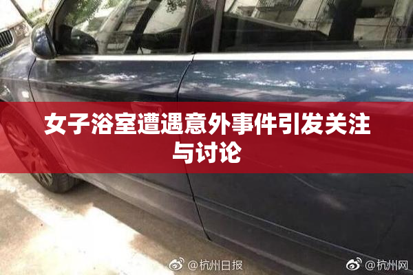 女子浴室遭遇意外事件引发关注与讨论
