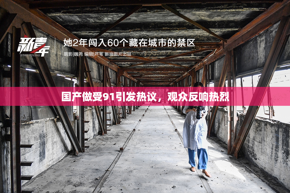 国产做受91引发热议，观众反响热烈