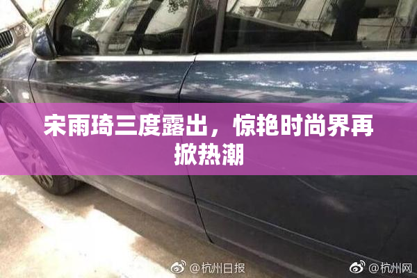 宋雨琦三度露出，惊艳时尚界再掀热潮