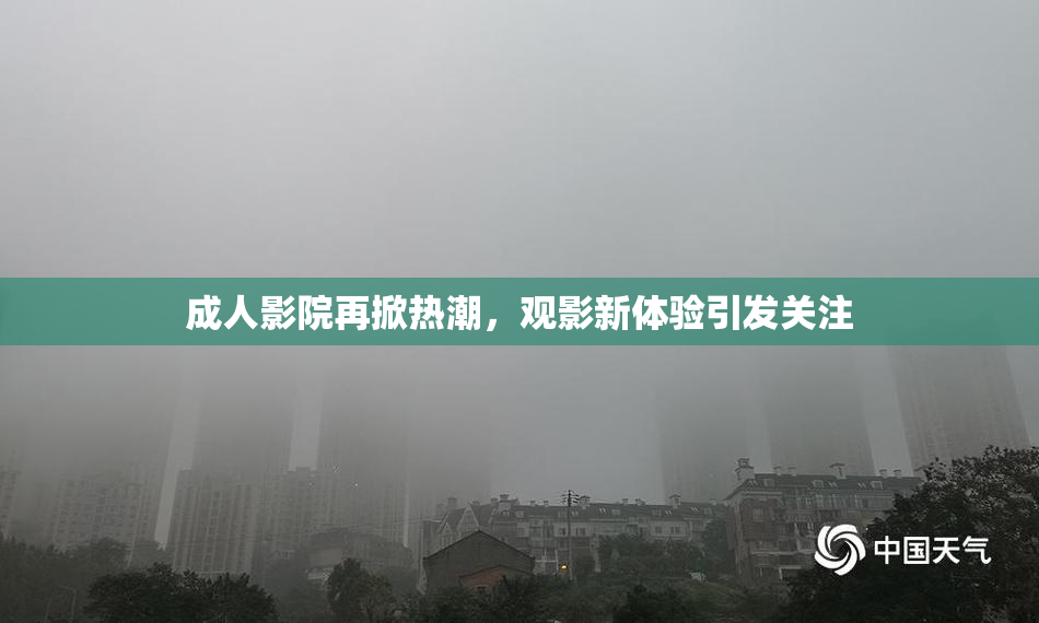 成人影院再掀热潮，观影新体验引发关注