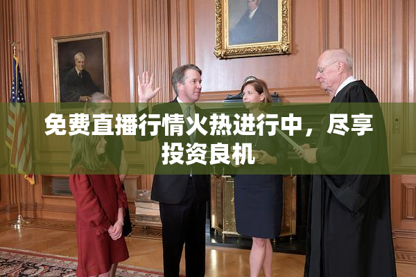 免费直播行情火热进行中，尽享投资良机