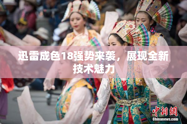 迅雷成色18强势来袭，展现全新技术魅力