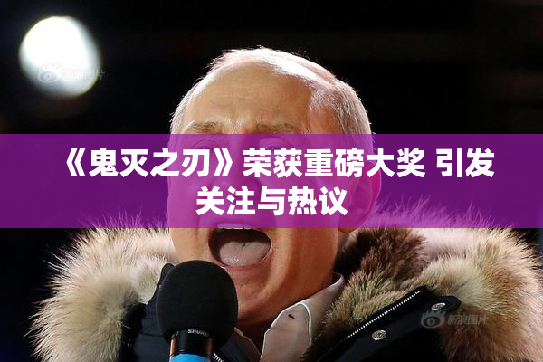 《鬼灭之刃》荣获重磅大奖 引发关注与热议