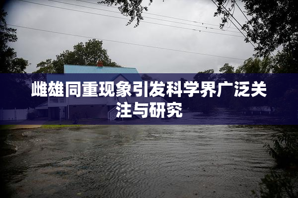 雌雄同重现象引发科学界广泛关注与研究