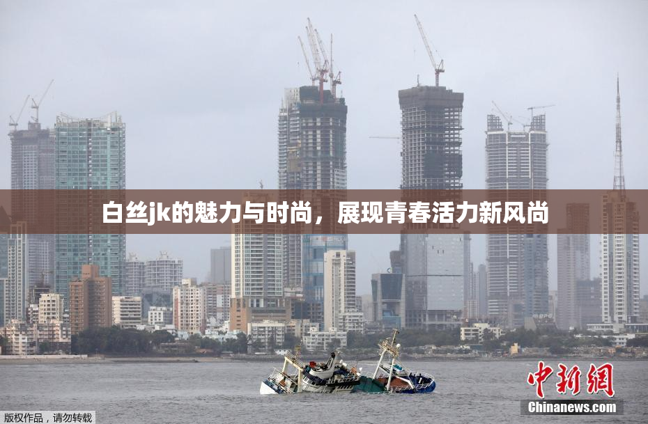 白丝jk的魅力与时尚，展现青春活力新风尚