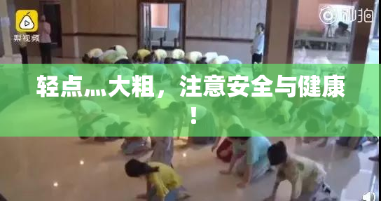 轻点灬大粗，注意安全与健康！