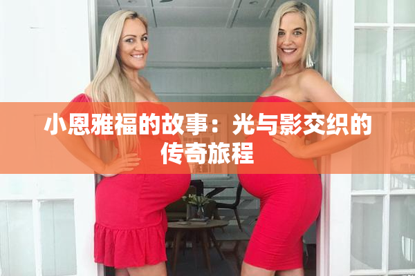 小恩雅福的故事：光与影交织的传奇旅程