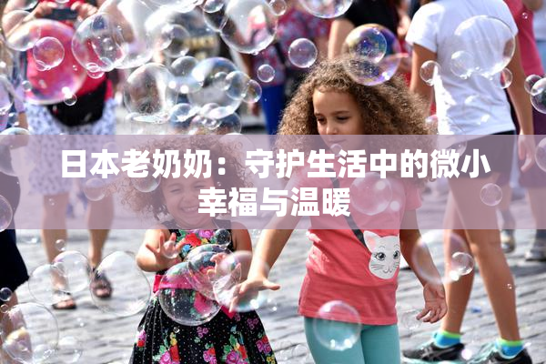 日本老奶奶：守护生活中的微小幸福与温暖