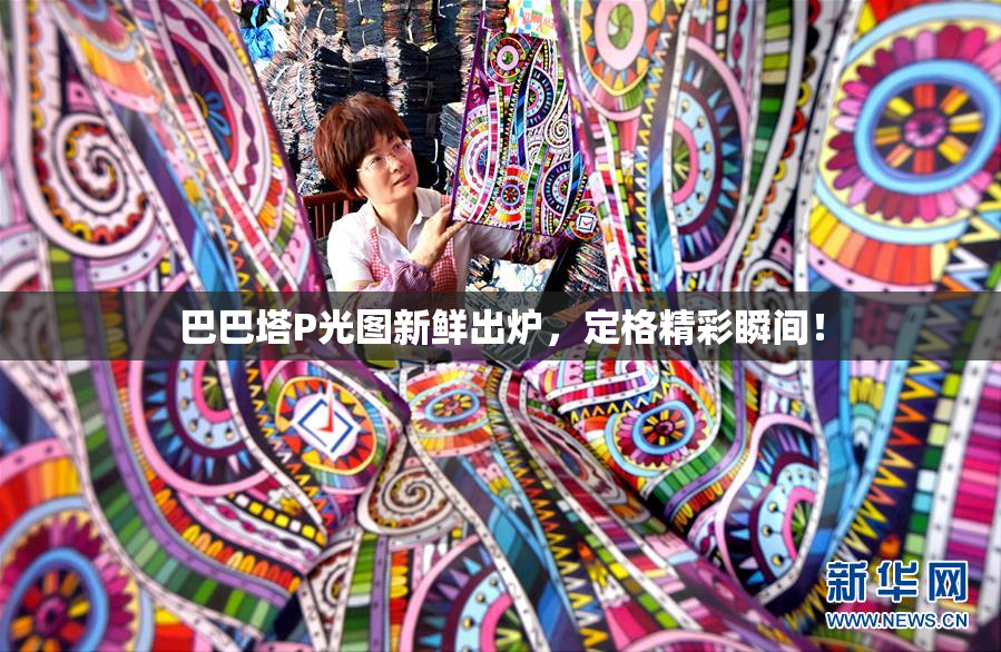 巴巴塔P光图新鲜出炉，定格精彩瞬间！