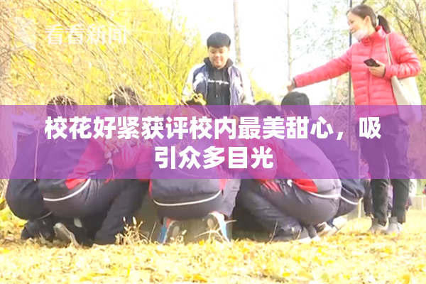 校花好紧获评校内最美甜心，吸引众多目光