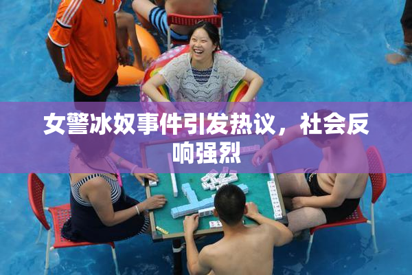 女警冰奴事件引发热议，社会反响强烈