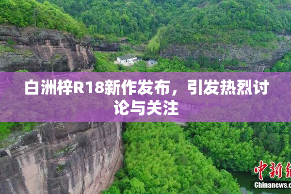 白洲梓R18新作发布，引发热烈讨论与关注