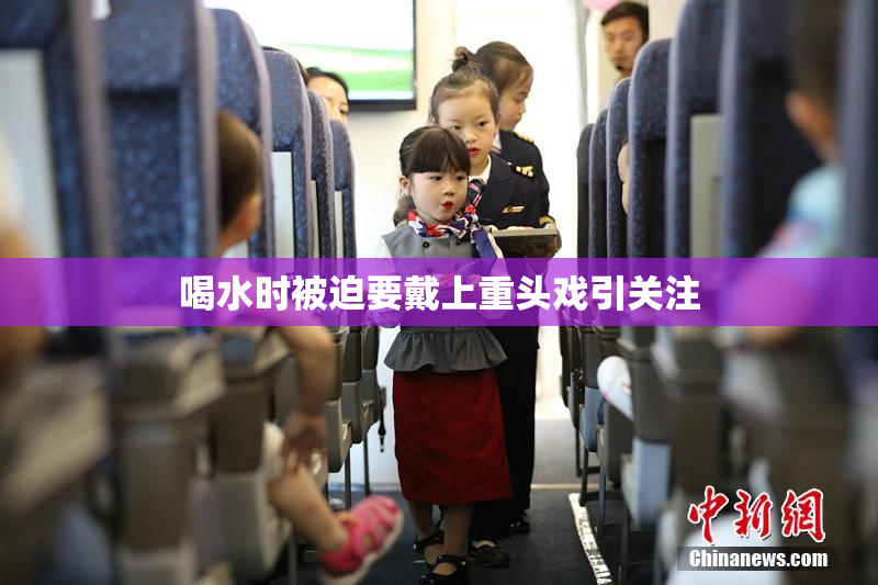 喝水时被迫要戴上重头戏引关注