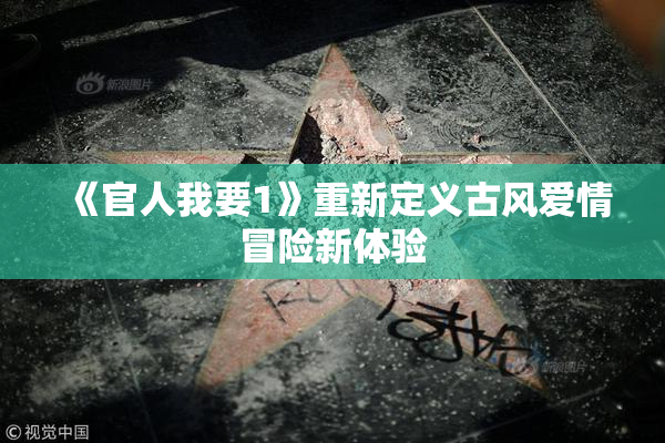 《官人我要1》重新定义古风爱情冒险新体验