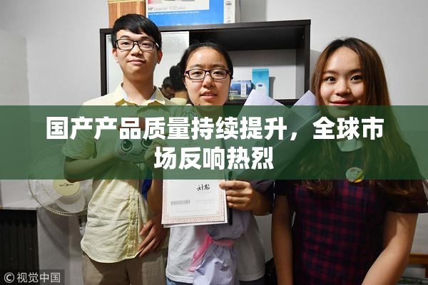 国产产品质量持续提升，全球市场反响热烈