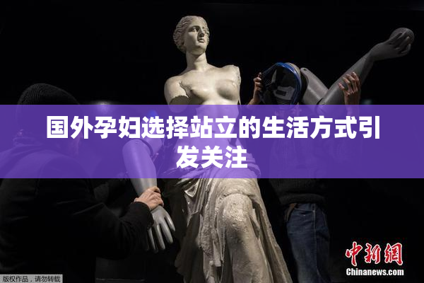 国外孕妇选择站立的生活方式引发关注