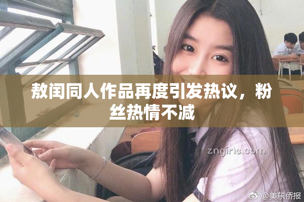 敖闰同人作品再度引发热议，粉丝热情不减