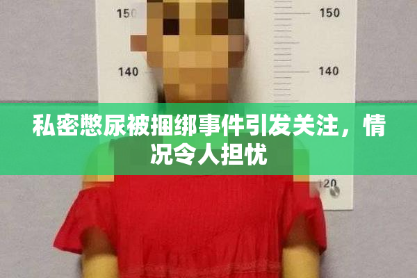 私密憋尿被捆绑事件引发关注，情况令人担忧