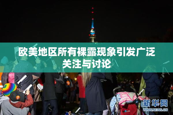 欧美地区所有裸露现象引发广泛关注与讨论