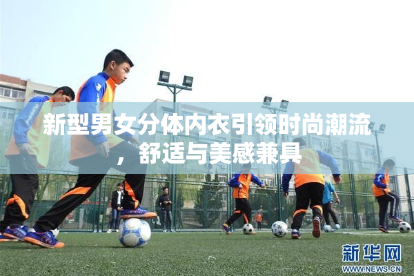 新型男女分体内衣引领时尚潮流，舒适与美感兼具