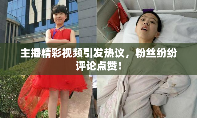 主播精彩视频引发热议，粉丝纷纷评论点赞！