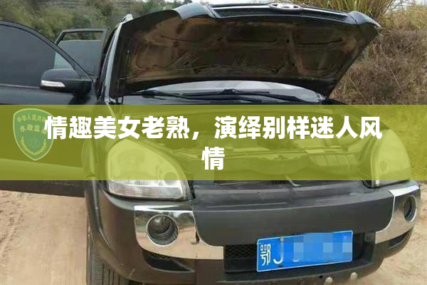 情趣美女老熟，演绎别样迷人风情