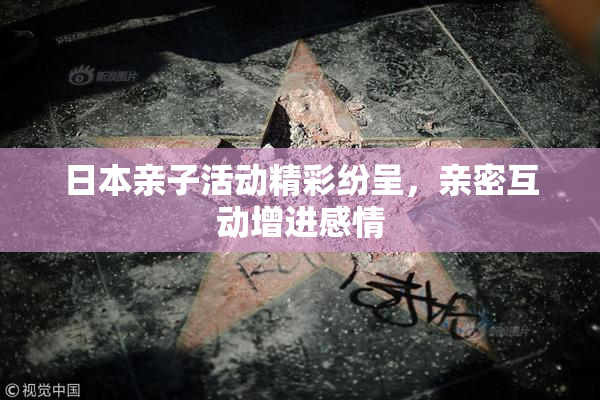 日本亲子活动精彩纷呈，亲密互动增进感情