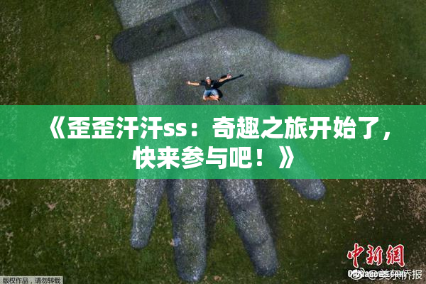 《歪歪汗汗ss：奇趣之旅开始了，快来参与吧！》